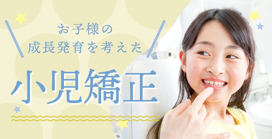 お子様の成長発育を考えた小児矯正